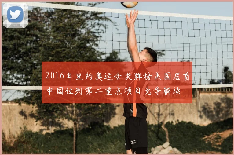 2016年里约奥运会奖牌榜美国居首中国位列第二重点项目竞争解读