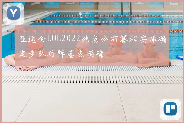 亚运会LOL2022地点公布赛程安排确定多队对阵落点明确