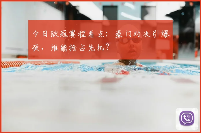 今日欧冠赛程看点：豪门对决引爆夜，谁能抢占先机？