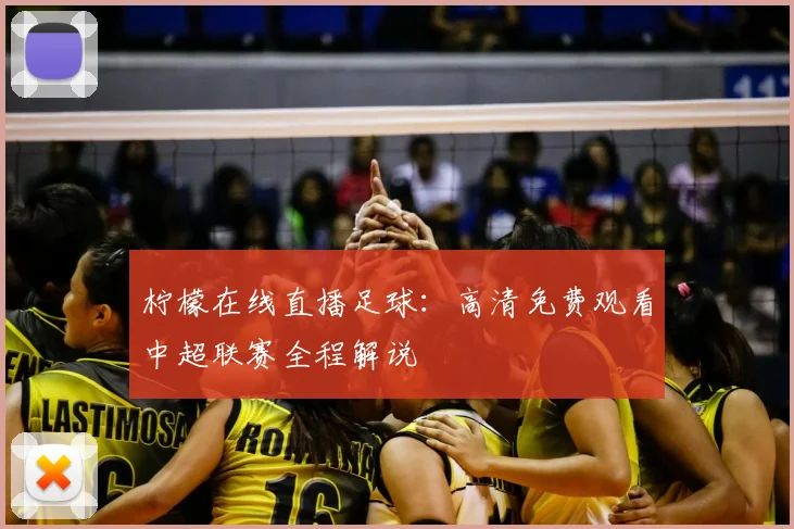 柠檬在线直播足球：高清免费观看中超联赛全程解说