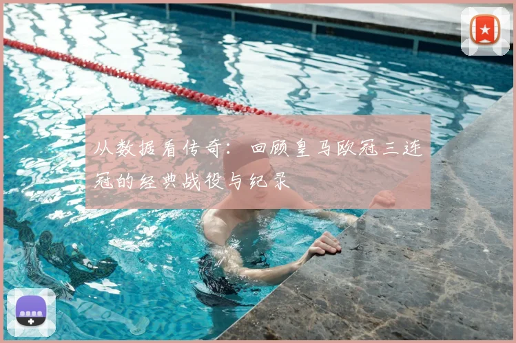 从数据看传奇：回顾皇马欧冠三连冠的经典战役与纪录