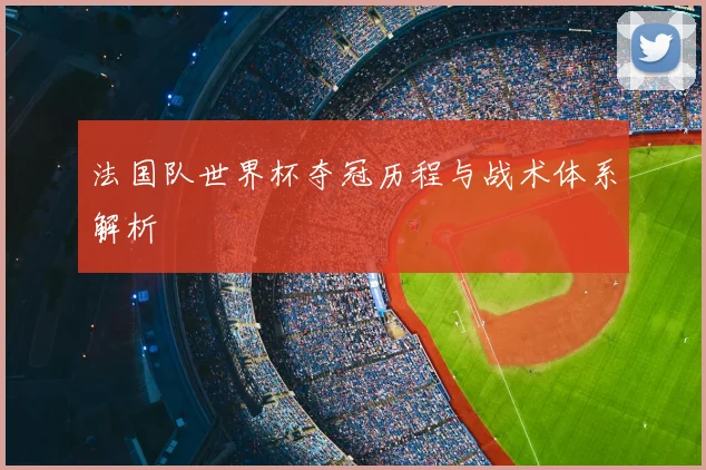 法国队世界杯夺冠历程与战术体系解析