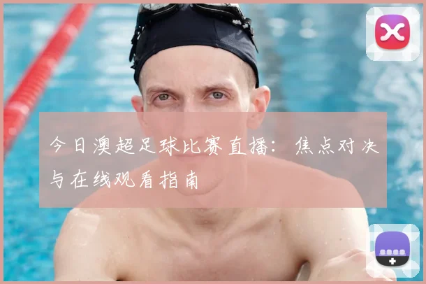 今日澳超足球比赛直播：焦点对决与在线观看指南