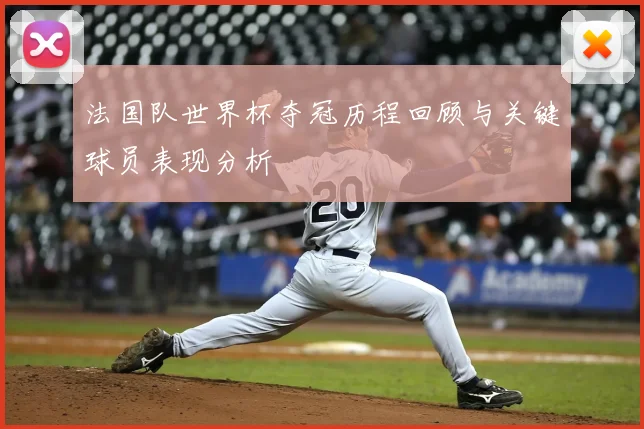 法国队世界杯夺冠历程回顾与关键球员表现分析