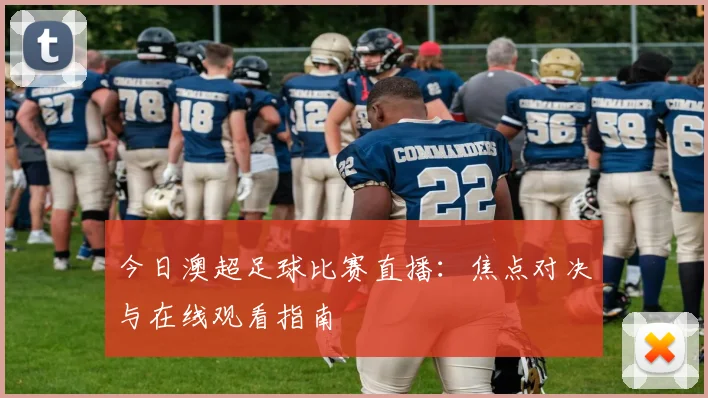 今日澳超足球比赛直播：焦点对决与在线观看指南