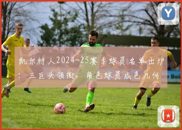 凯尔特人2024-25赛季球员名单出炉：三巨头领衔，角色球员成色几何？