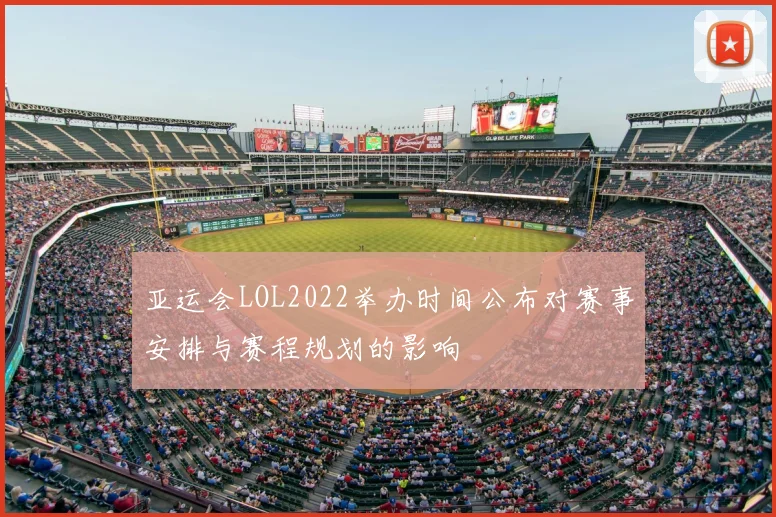亚运会LOL2022举办时间公布对赛事安排与赛程规划的影响