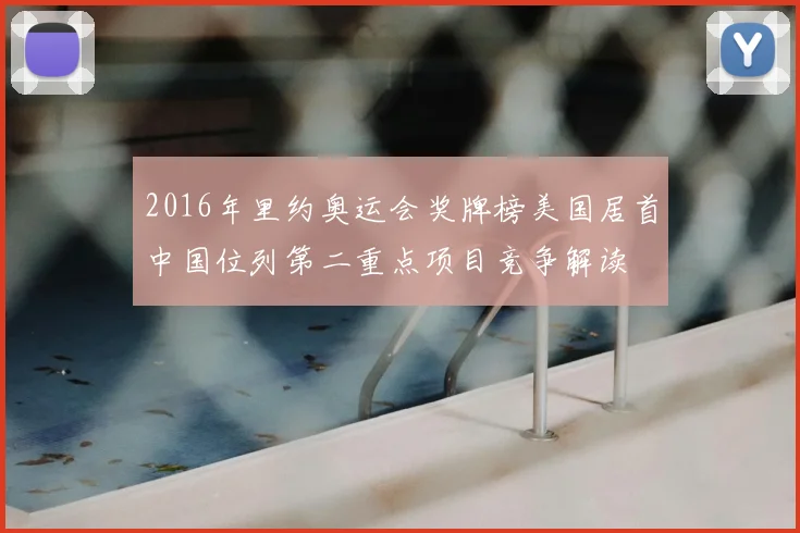 2016年里约奥运会奖牌榜美国居首中国位列第二重点项目竞争解读